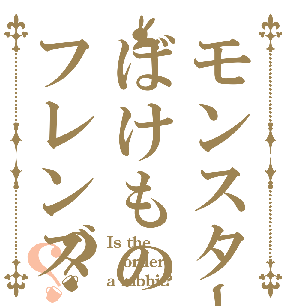 モンスターばけものフレンズ？？ Is the order a rabbit?