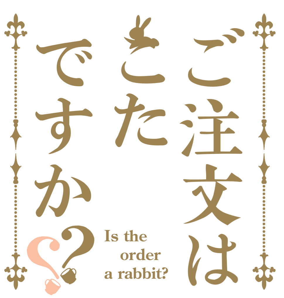 ご注文はこたですか？？ Is the order a rabbit?