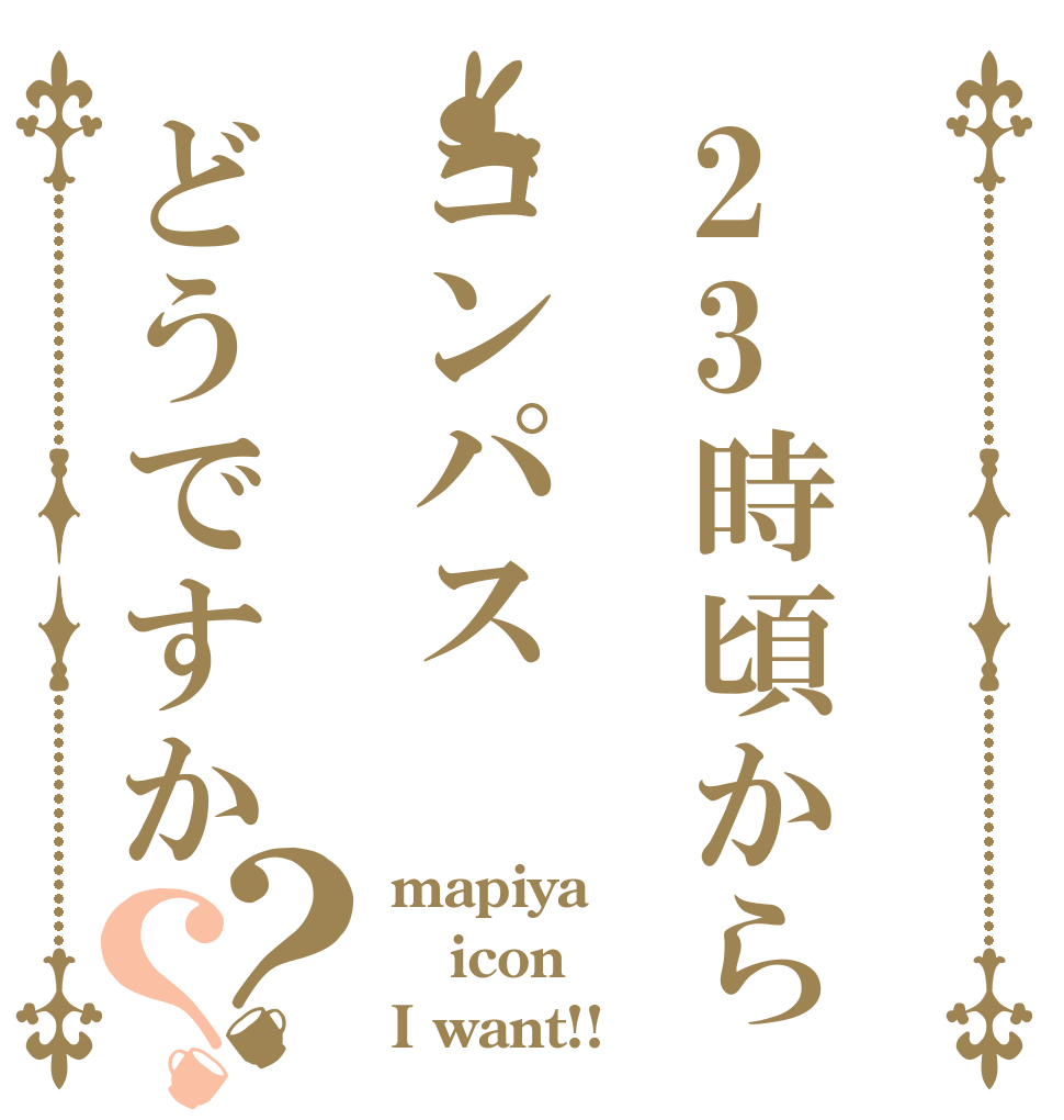 23時頃からコンパスどうですか？？ mapiya icon I want!!