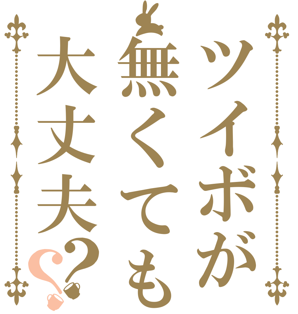 ツイボが無くても大丈夫？？   