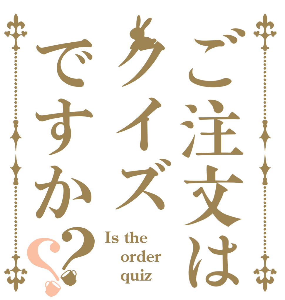 ご注文はクイズですか？？ Is the order    quiz？