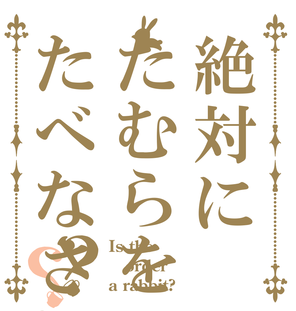 絶対にたむらをたべなさい？？ Is the order a rabbit?