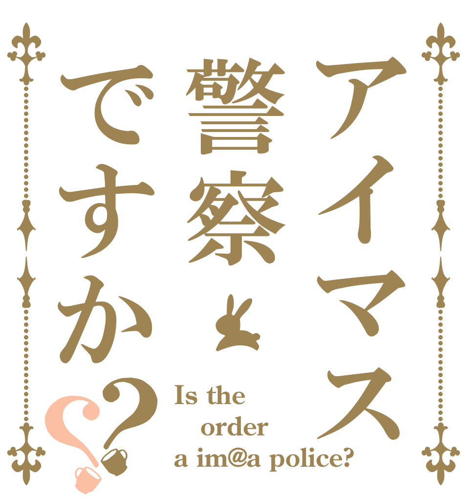 アイマス警察ですか？？ Is the order a im@a police?