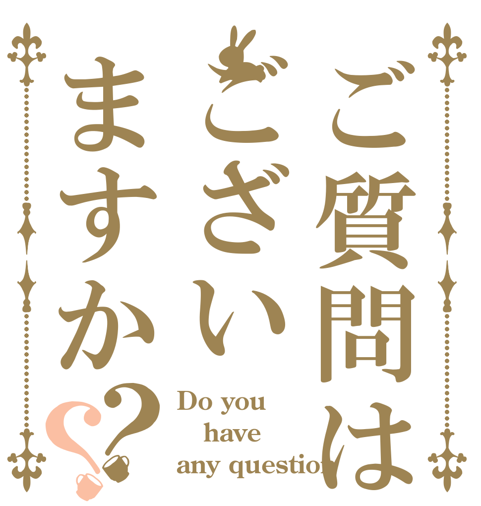 ご質問はございますか？？ Do you have any question