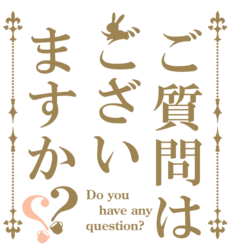 ご質問はございますか？？ Do you have any question?