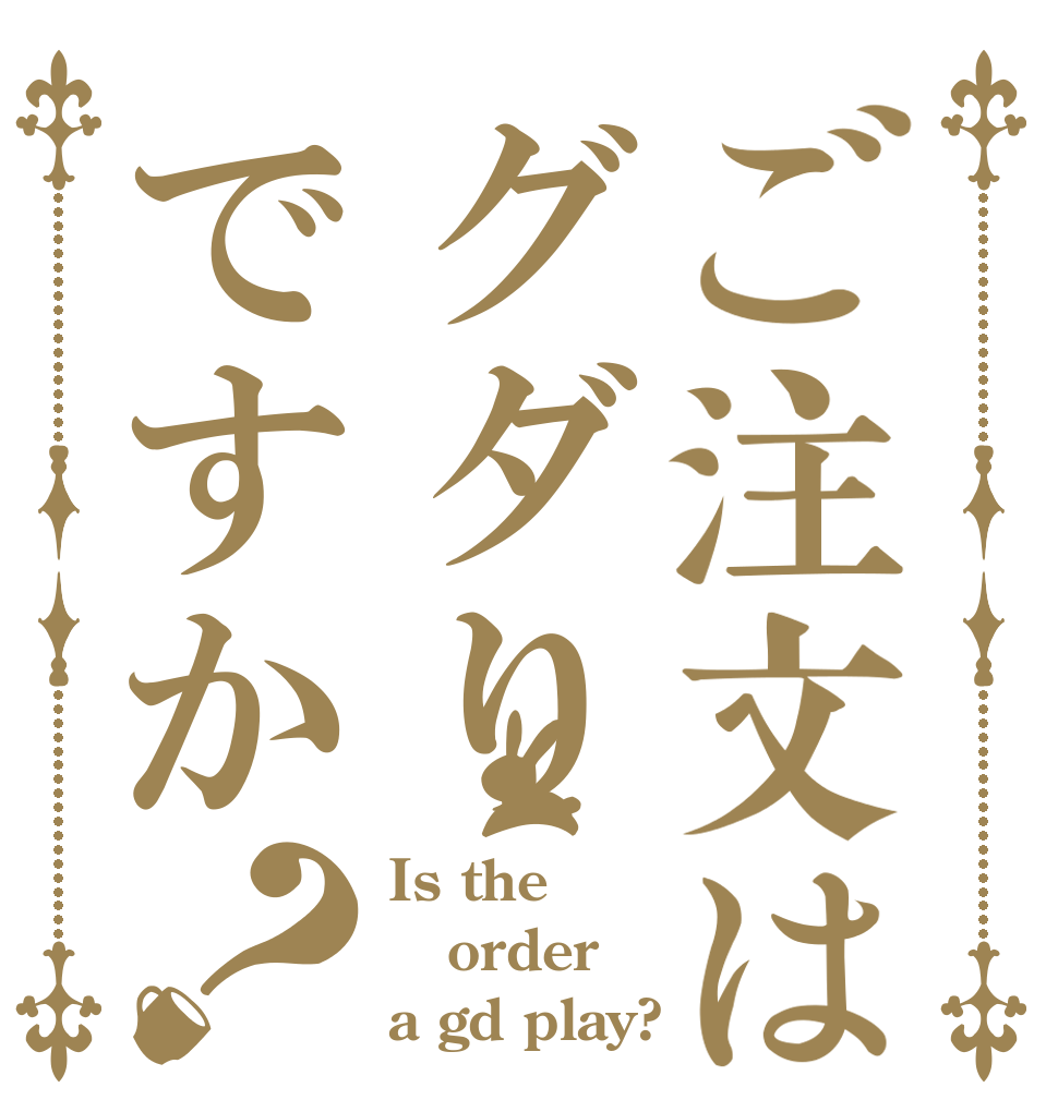ご注文はグダりですか？ Is the order a gd play?