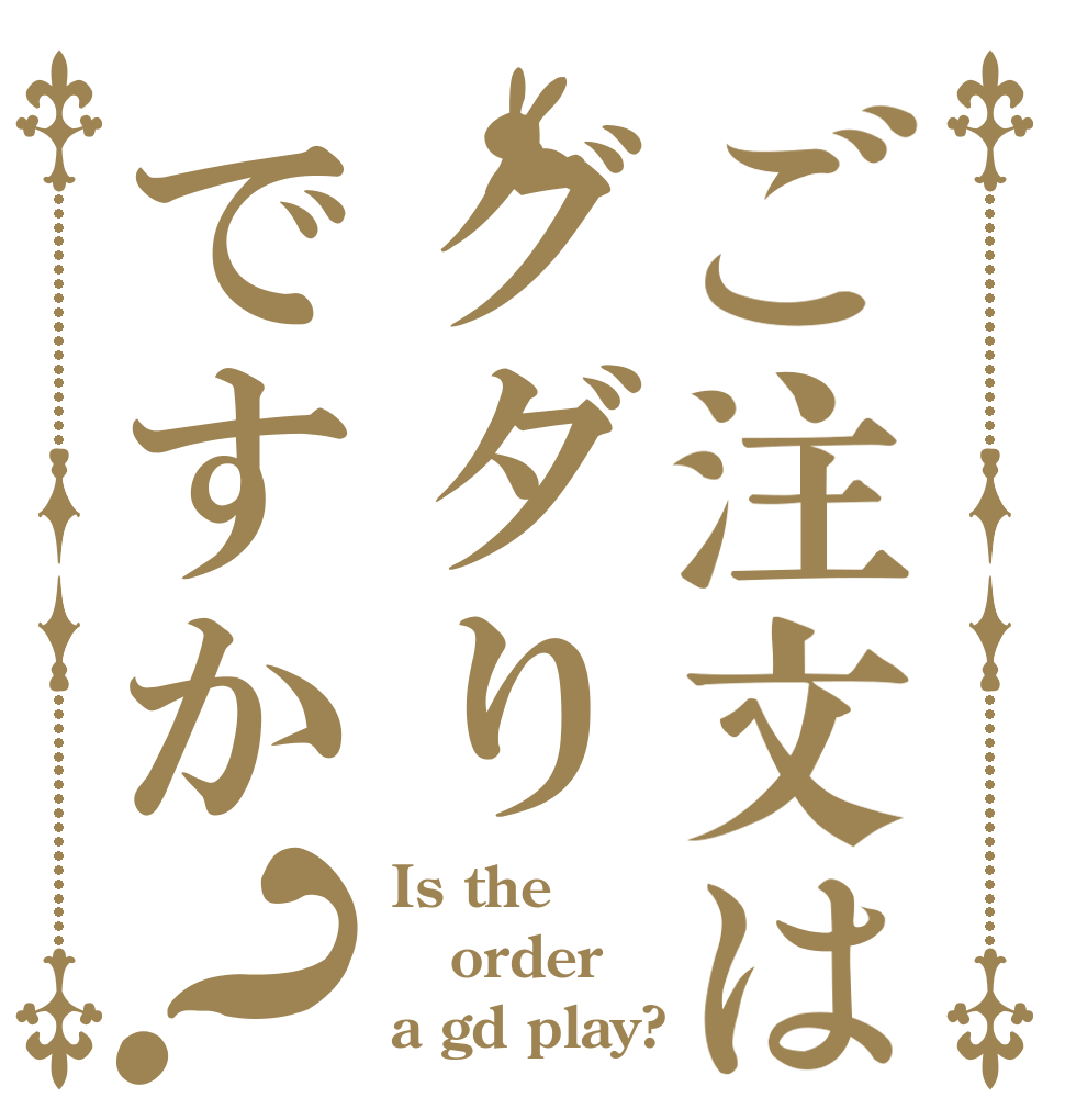 ご注文はグダりですか？ Is the order a gd play?