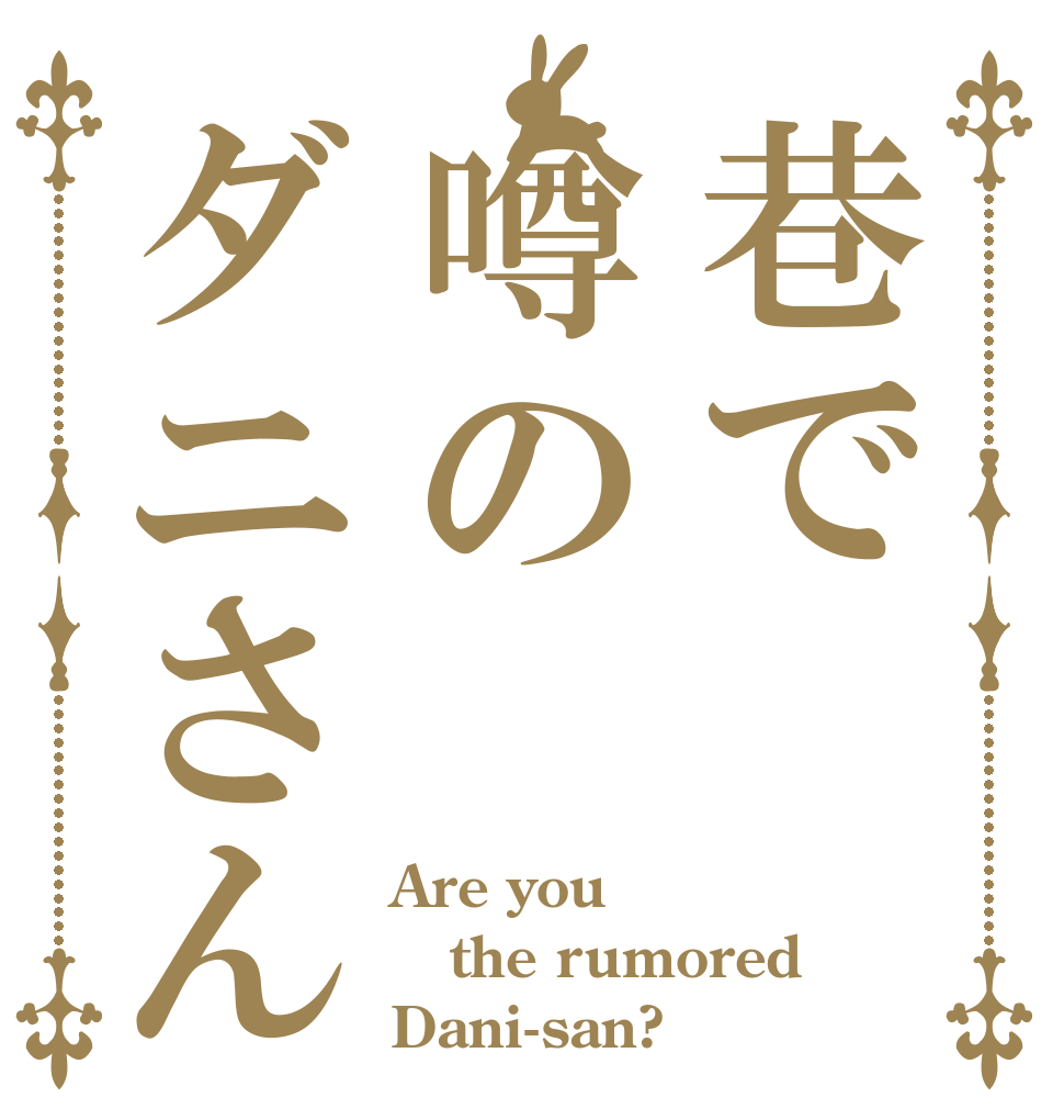 巷で噂のダニさん Are you the rumored Dani-san?