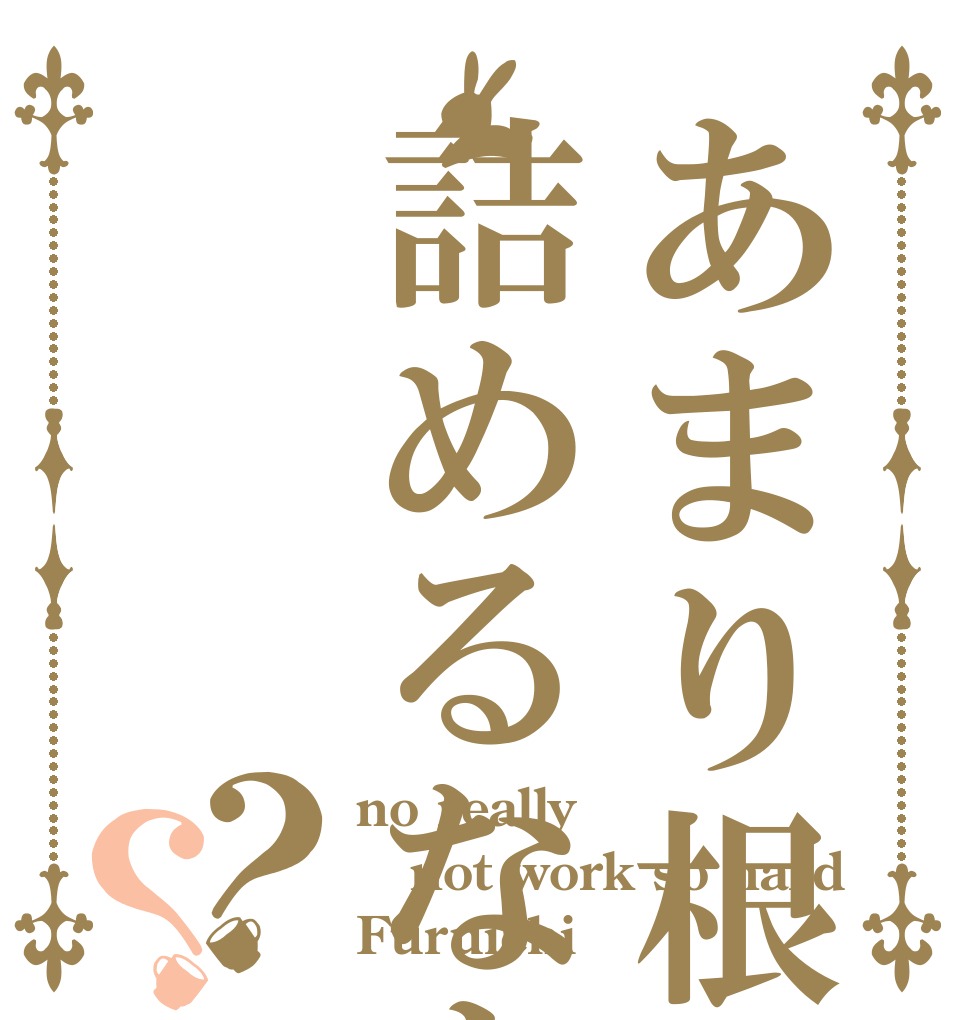 あまり根を詰めるなよ    古市？？ no really not work so hard Furuichi