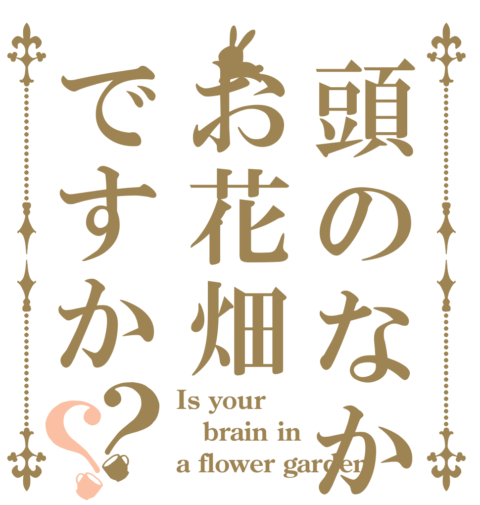 頭のなかお花畑ですか？？ Is your brain in a flower garden