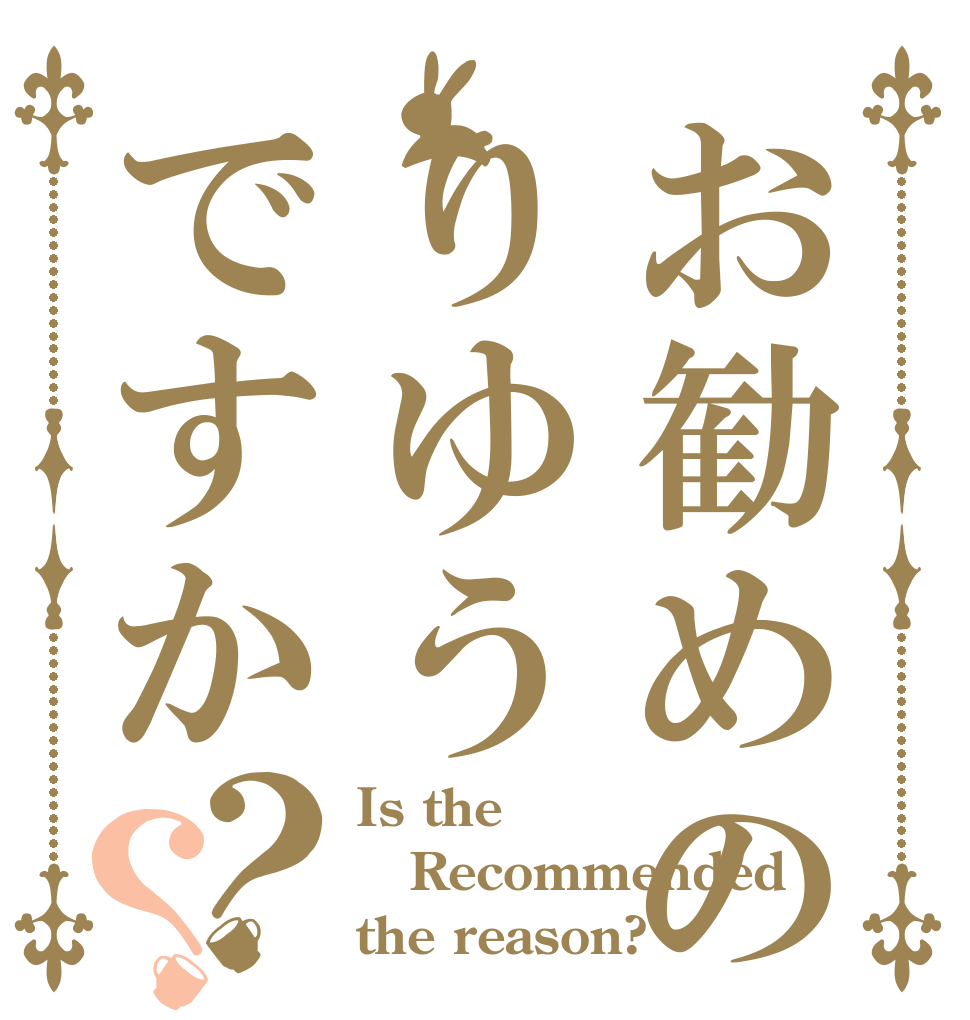 お勧めのりゆうですか？？ Is the Recommended the reason?