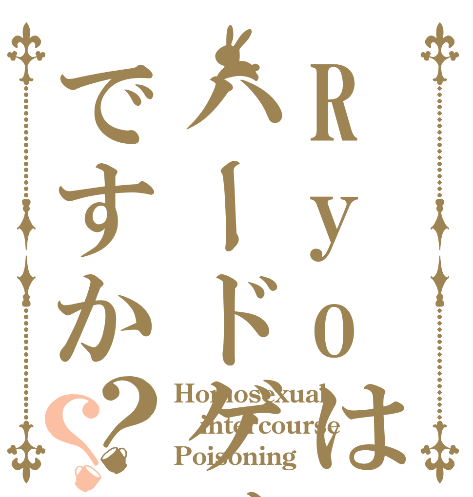Ryoはハードゲイですか？？ Homosexual  intercourse Poisoning
