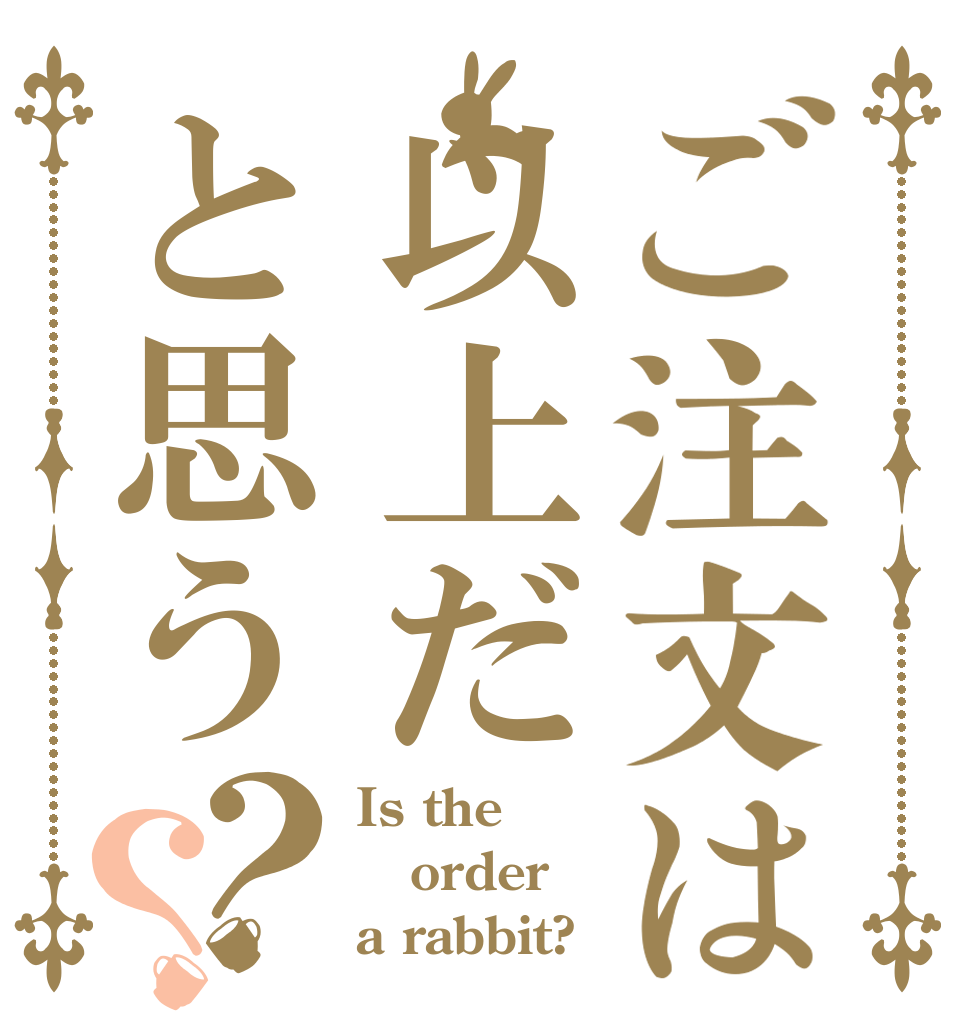 ご注文は以上だと思う？？ Is the order a rabbit?