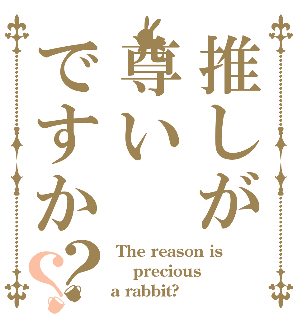 推しが尊いですか？？  The reason is  precious a rabbit?