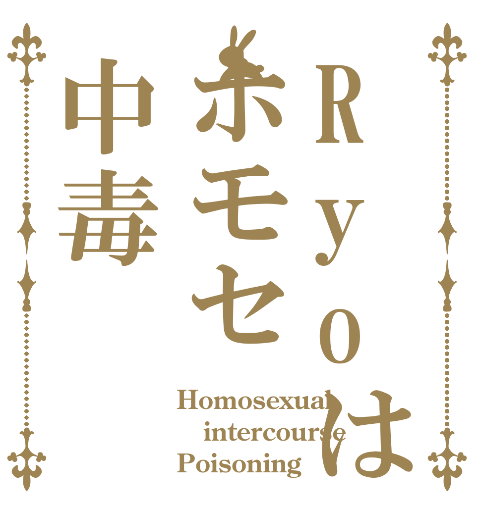 Ryoはホモセ中毒 Homosexual  intercourse Poisoning