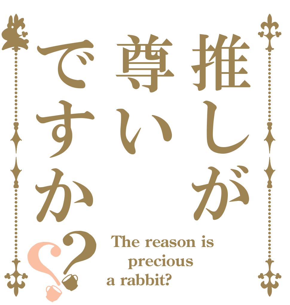 推しが尊いですか？？  The reason is  precious a rabbit?