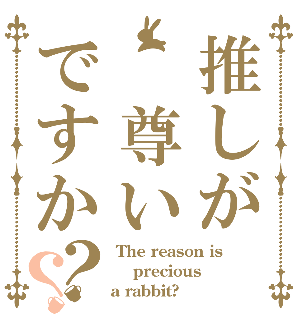 推しが　尊いですか？？  The reason is  precious a rabbit?