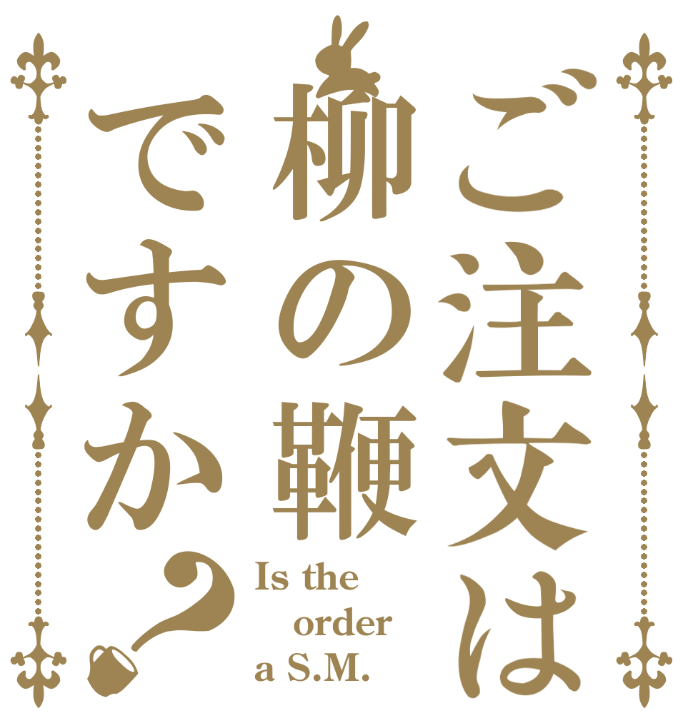 ご注文は柳の鞭ですか？ Is the order a S.M.？