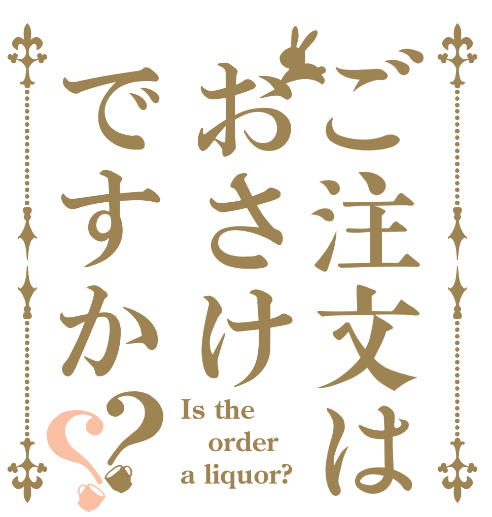 ご注文はおさけですか？？ Is the order a liquor?