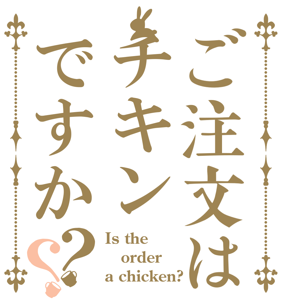 ご注文はチキンですか ？？ Is the order a chicken?