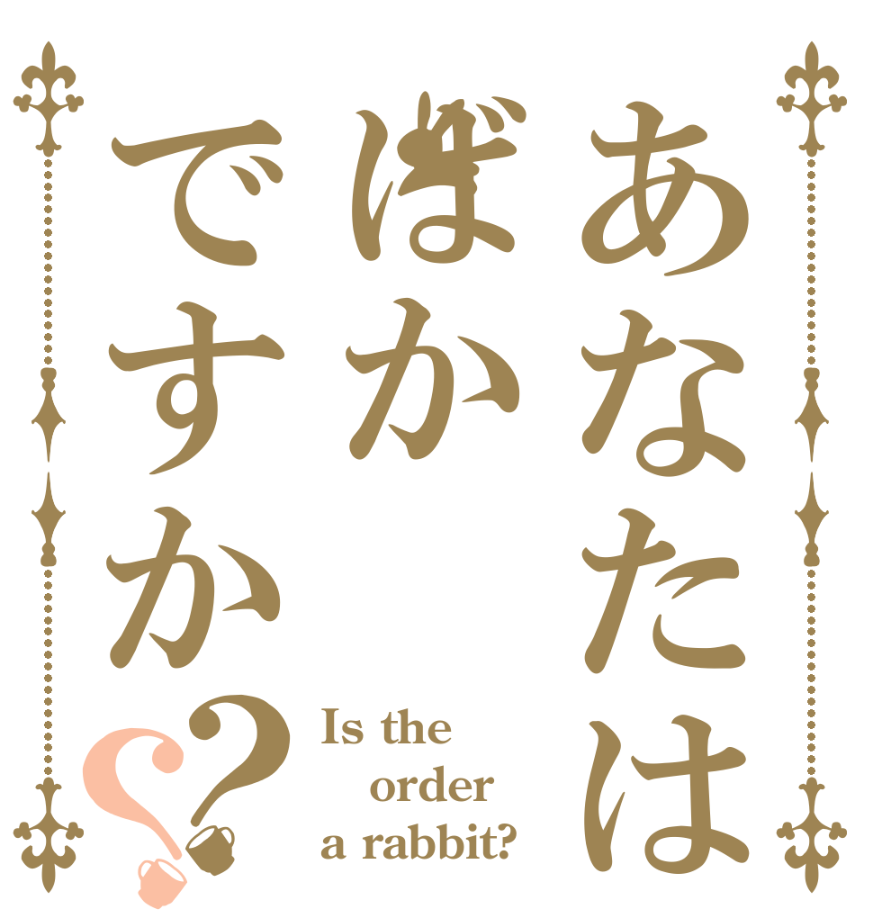 あなたはばかですか？？ Is the order a rabbit?