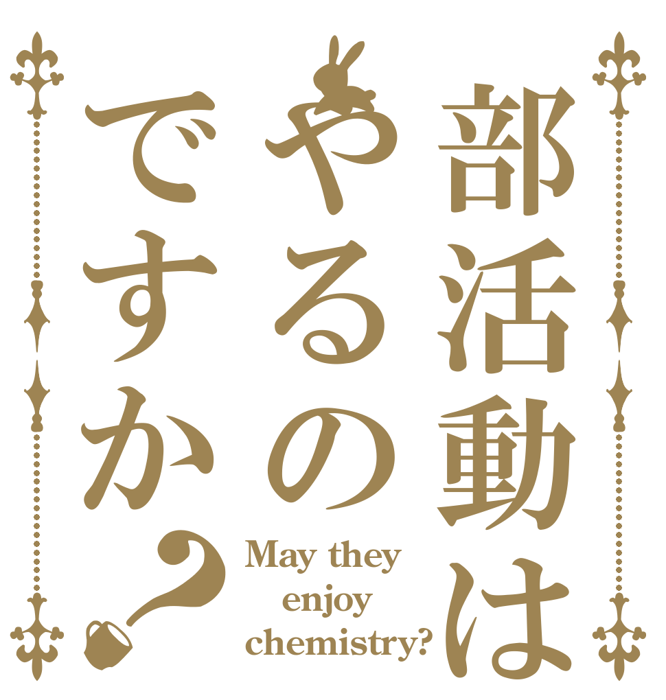 部活動はやるのですか？ May they enjoy chemistry?