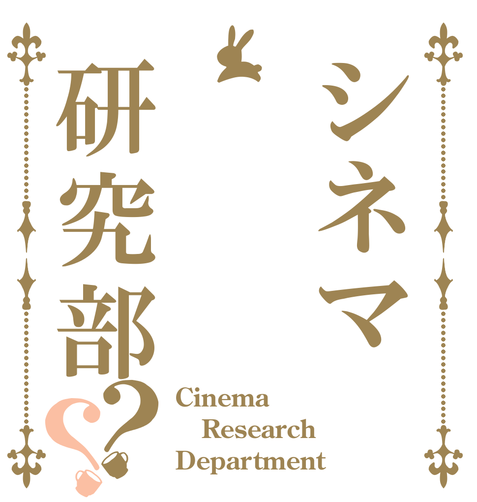 シネマ研究部？？ Cinema  Research  Department