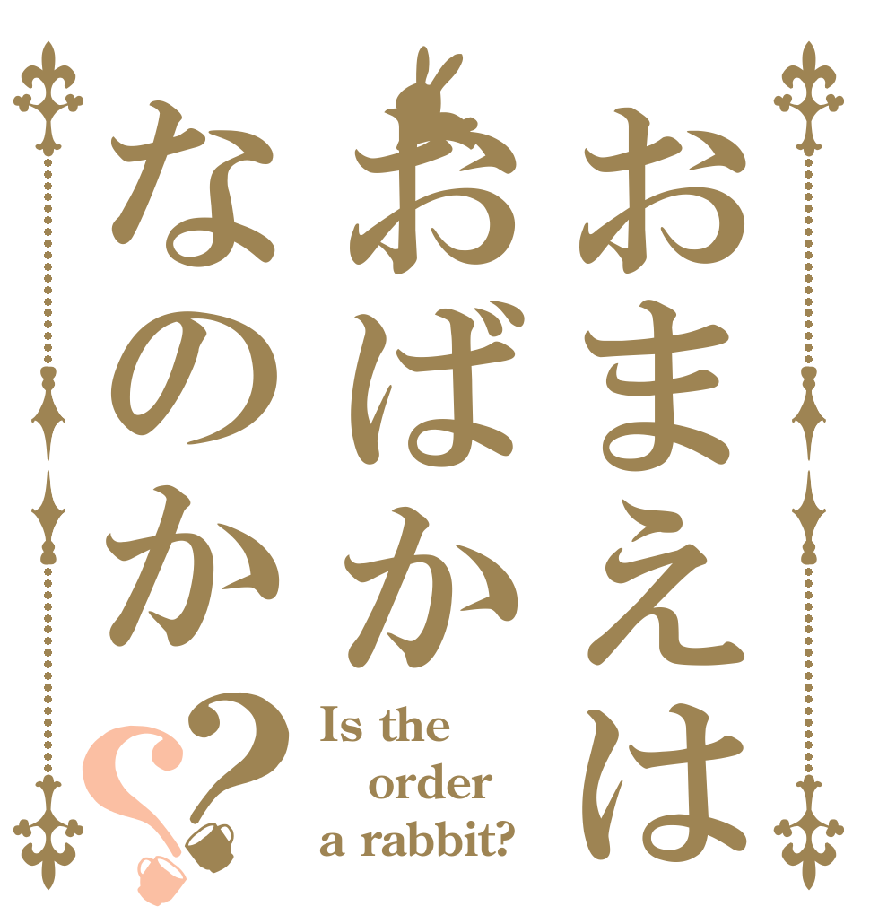 おまえはおばかなのか？？ Is the order a rabbit?