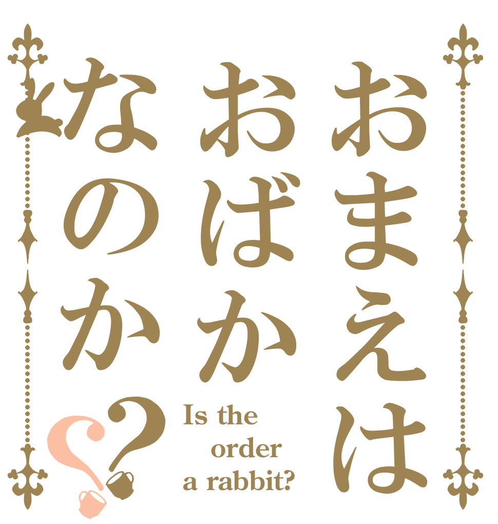 おまえはおばかなのか？？ Is the order a rabbit?