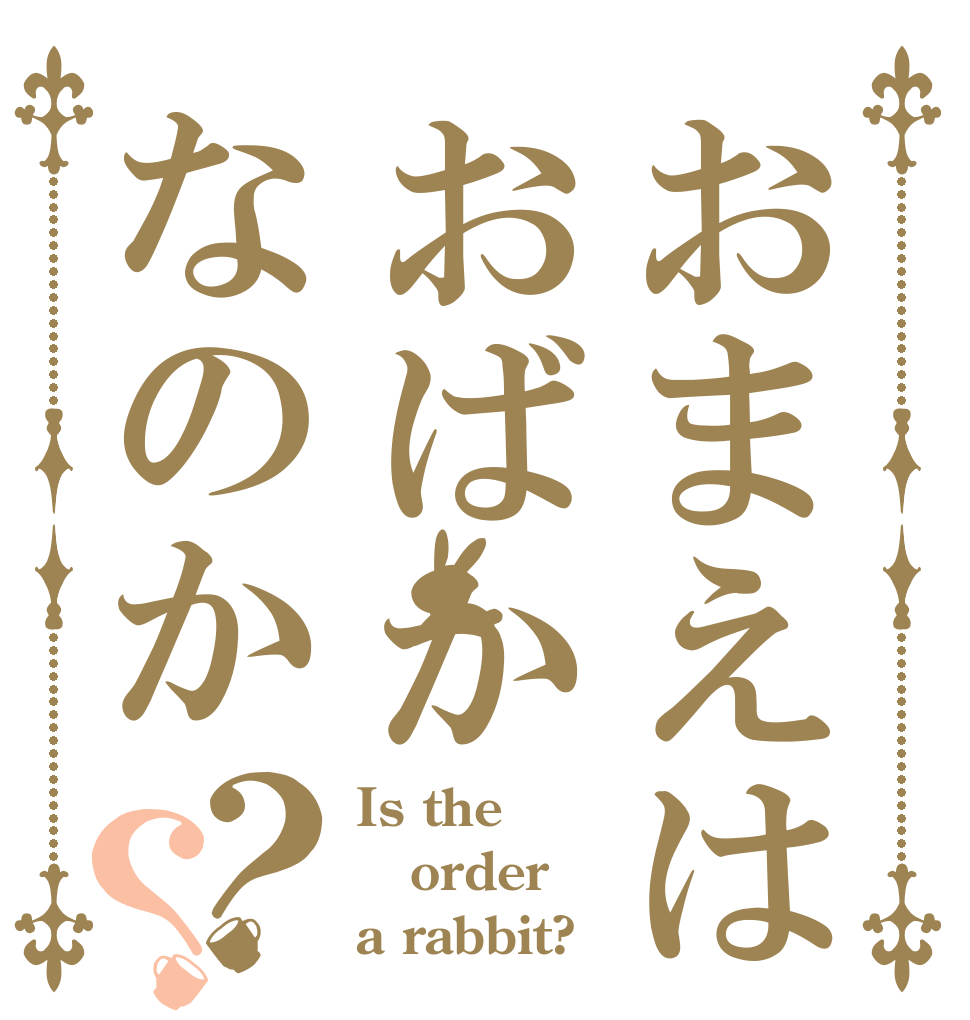 おまえはおばかなのか？？ Is the order a rabbit?