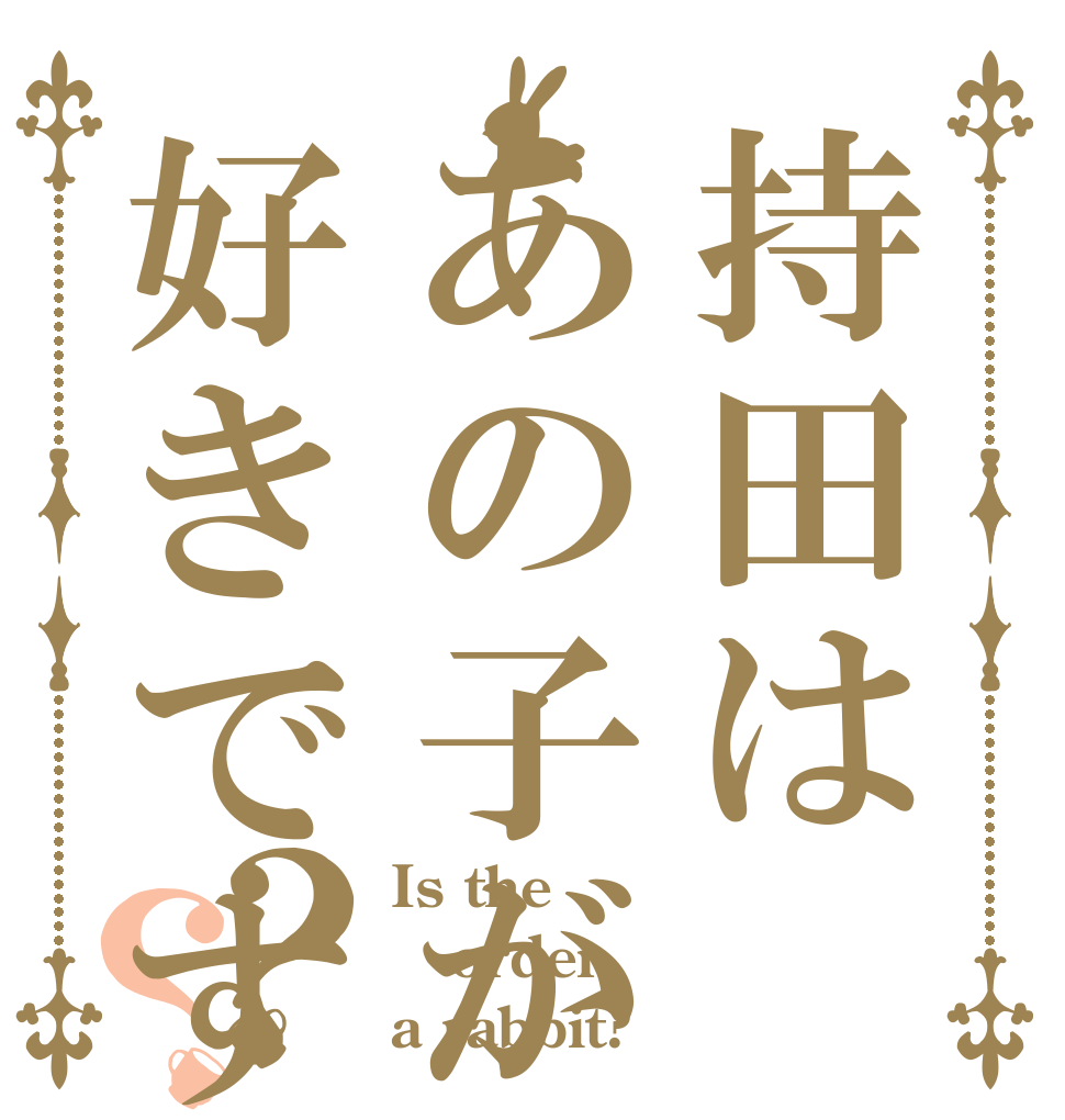 持田はあの子が好きですか？？ Is the order a rabbit?