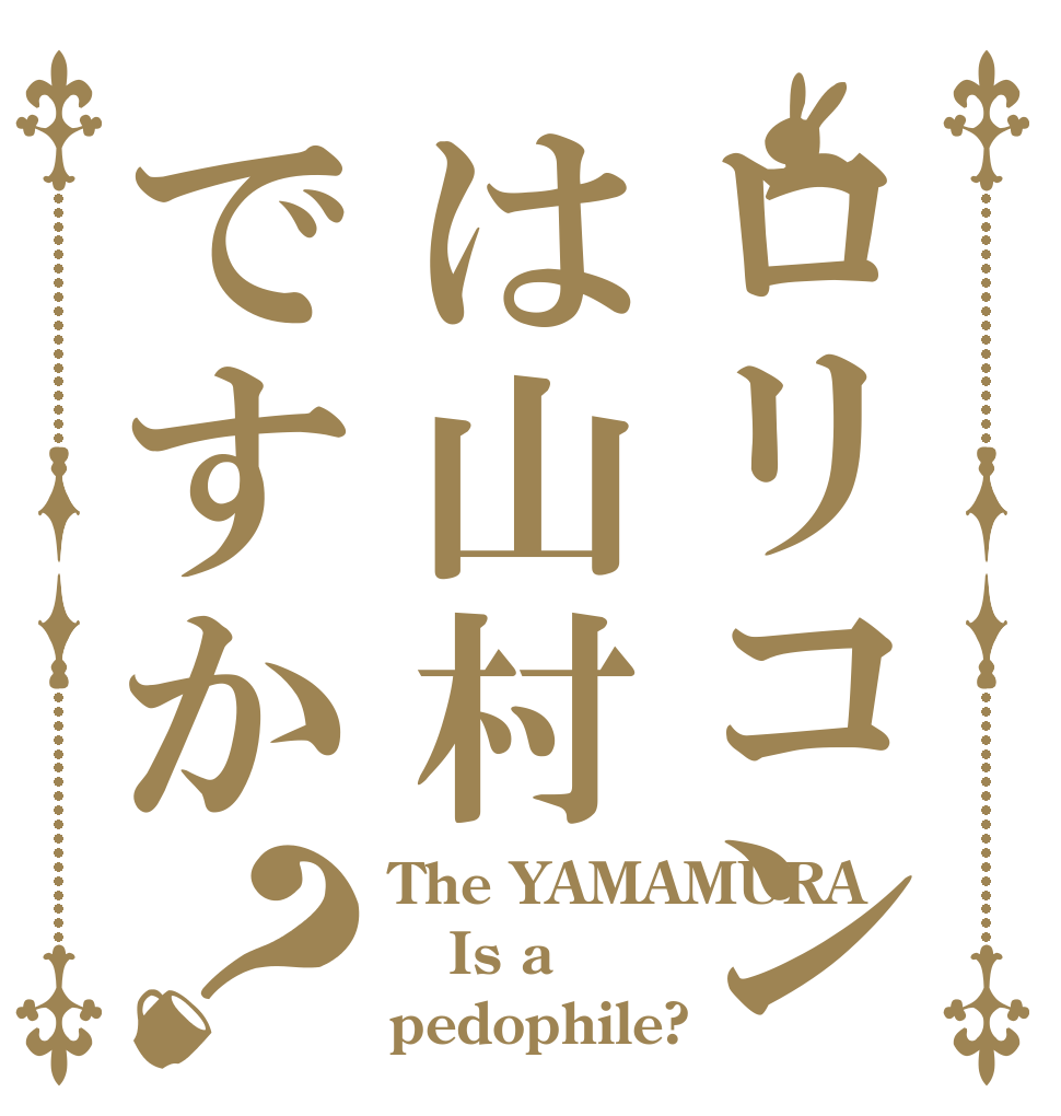 ロリコンは山村ですか？ The YAMAMURA Is a pedophile?