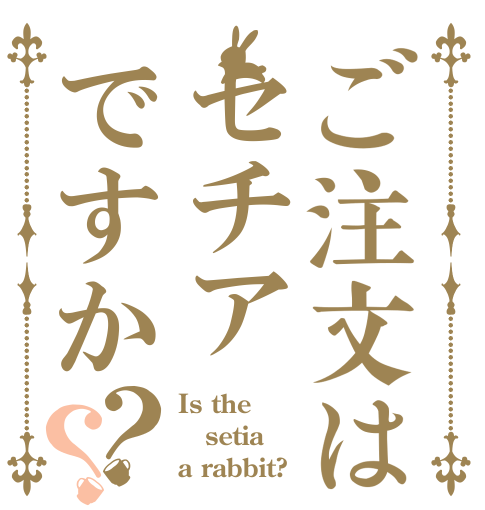 ご注文はセチアですか？？ Is the setia a rabbit?