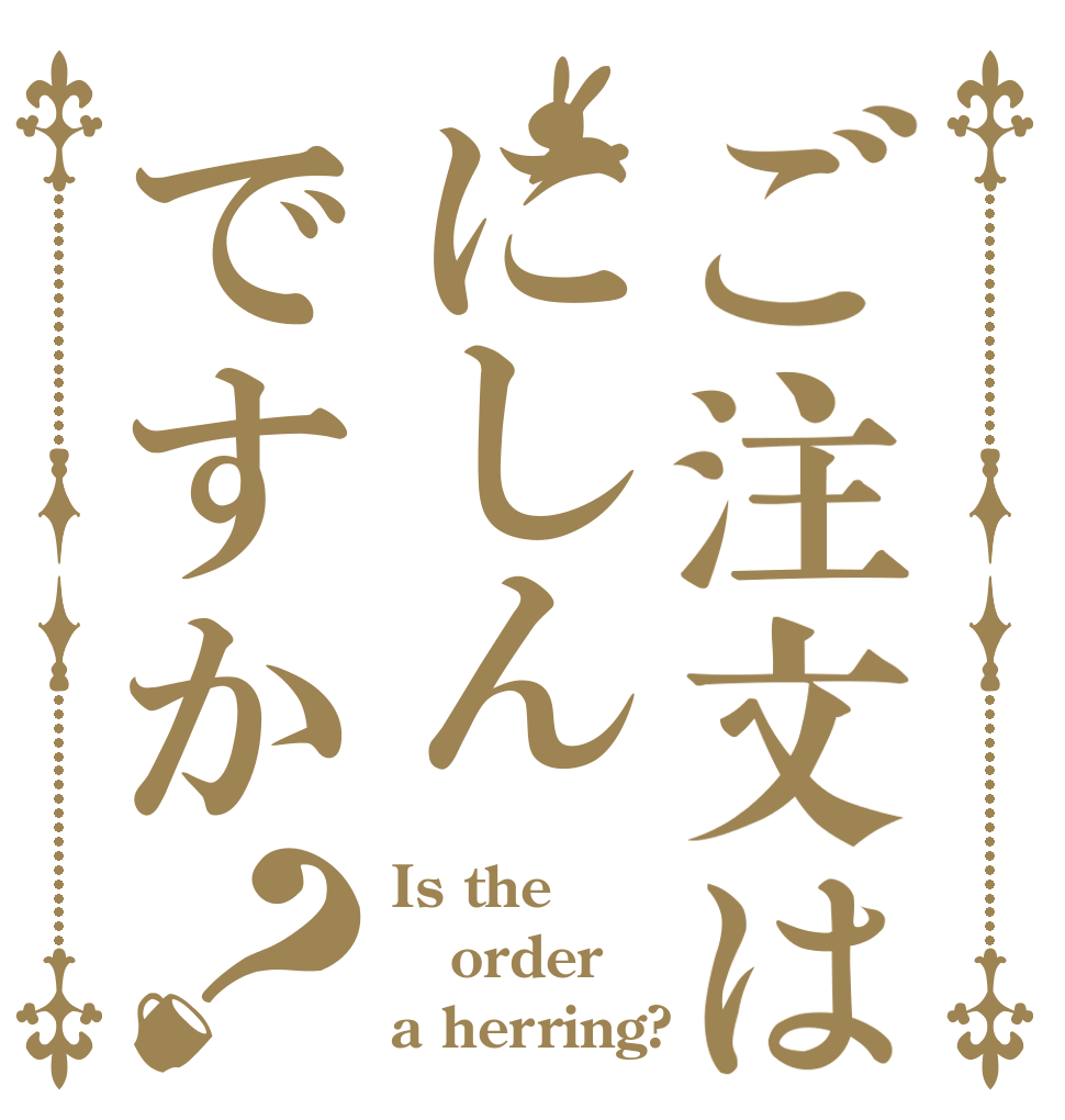 ご注文はにしんですか？ Is the order a herring?