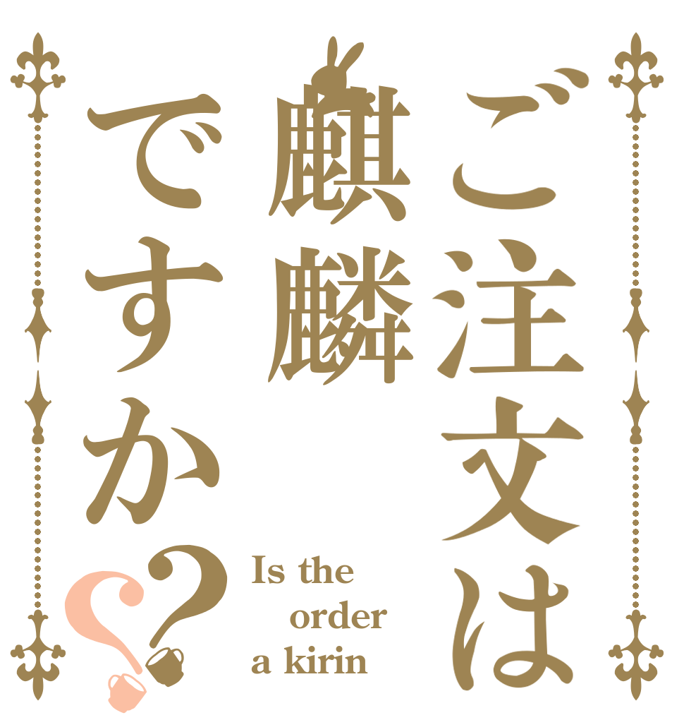 ご注文は麒麟ですか？？ Is the order a kirin？
