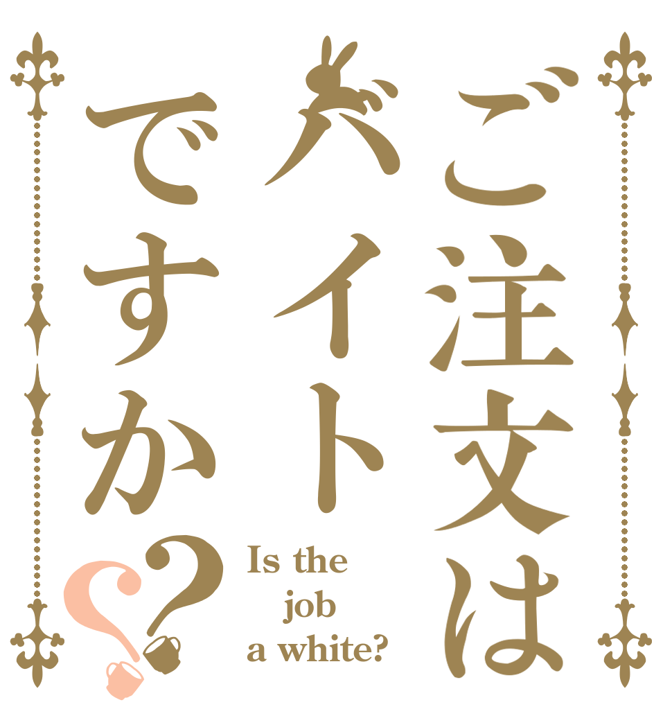 ご注文はバイトですか？？ Is the job a white?