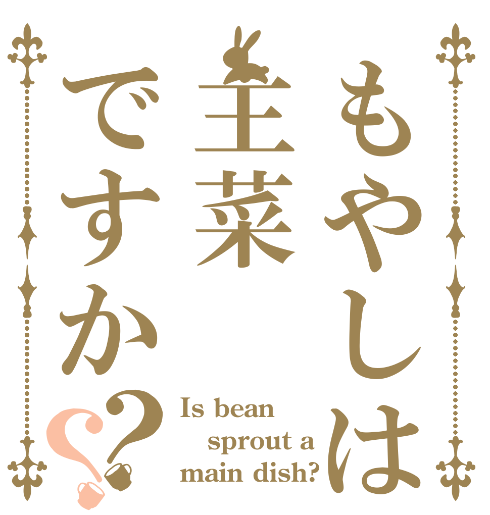 もやしは主菜ですか？？ Is bean sprout a main dish?