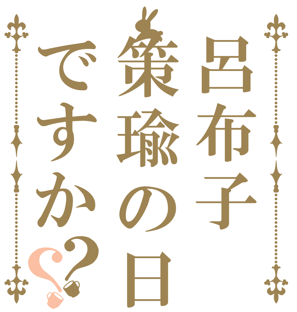 呂布子策瑜の日ですか？？   
