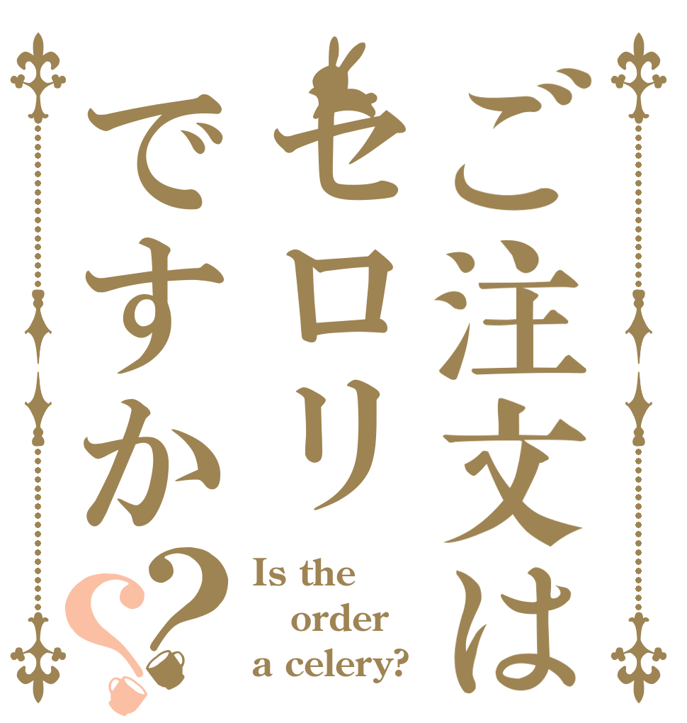 ご注文はセロリですか？？ Is the order a celery?