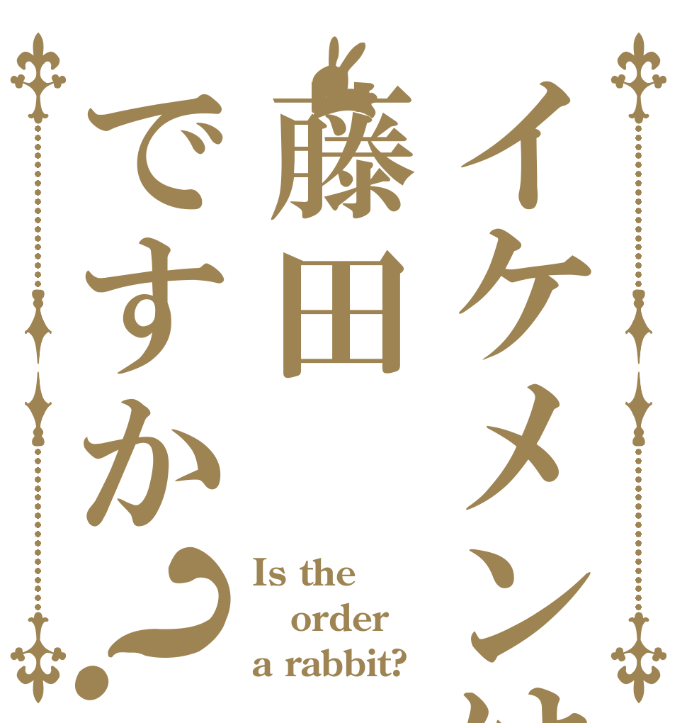 イケメンは藤田ですか？ Is the order a rabbit?