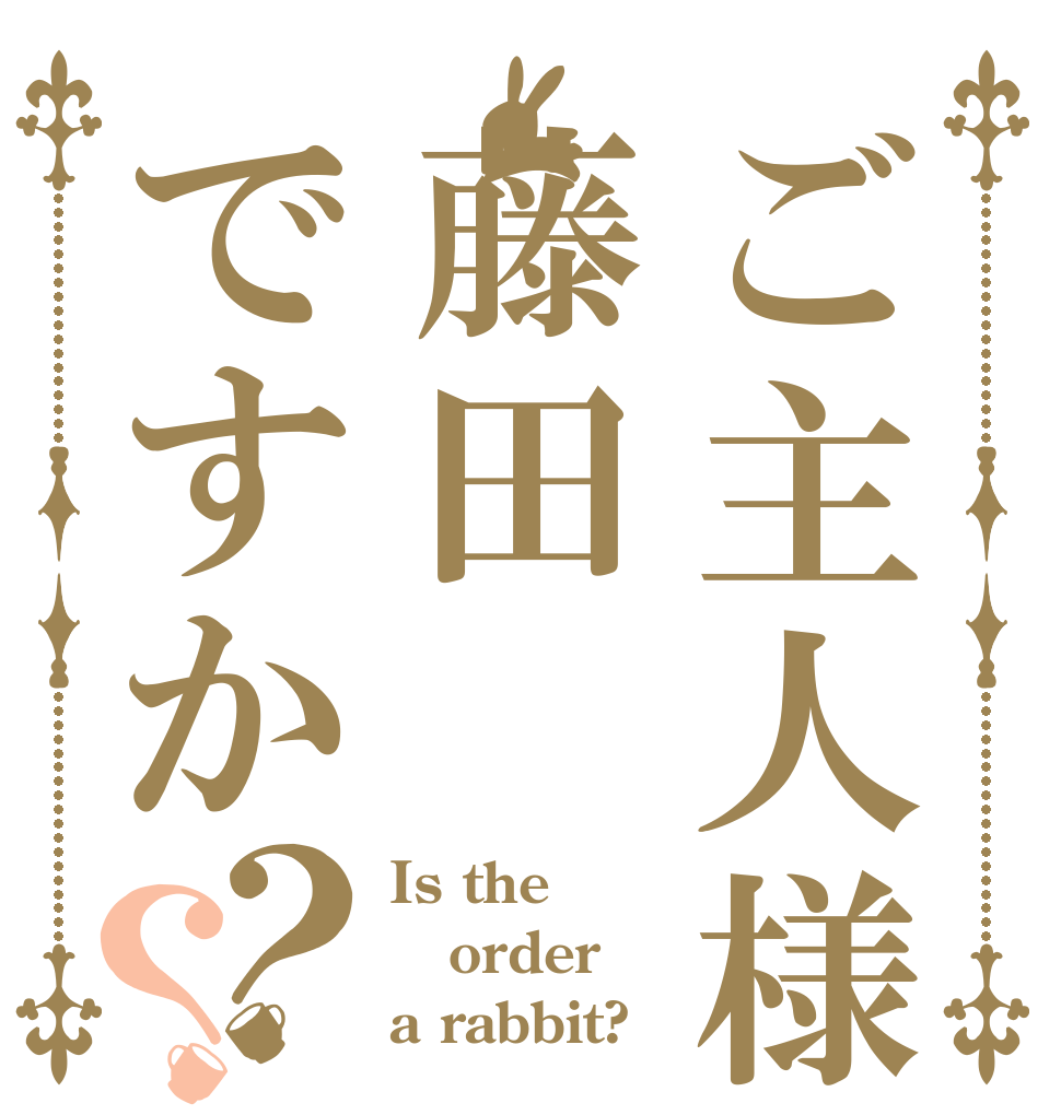 ご主人様は藤田ですか？？ Is the order a rabbit?