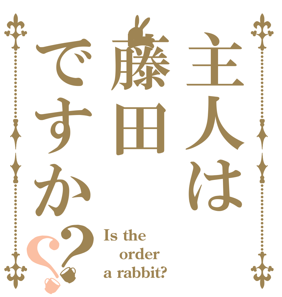 主人は藤田ですか？？ Is the order a rabbit?