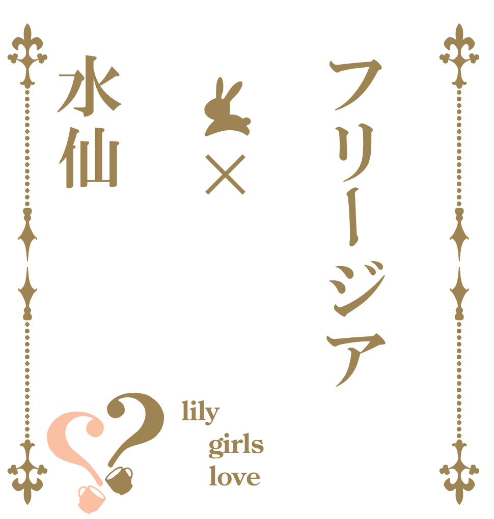 フリージア  ×水仙？？ lily girls    love