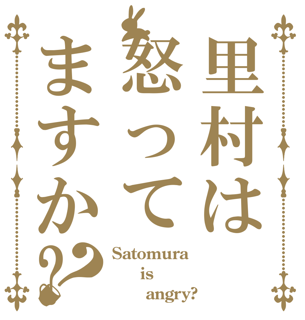 里村は怒ってますか?？ Satomura   is       angry?