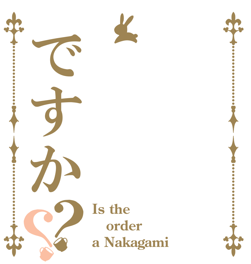 ですか？？ Is the order a Nakagami？