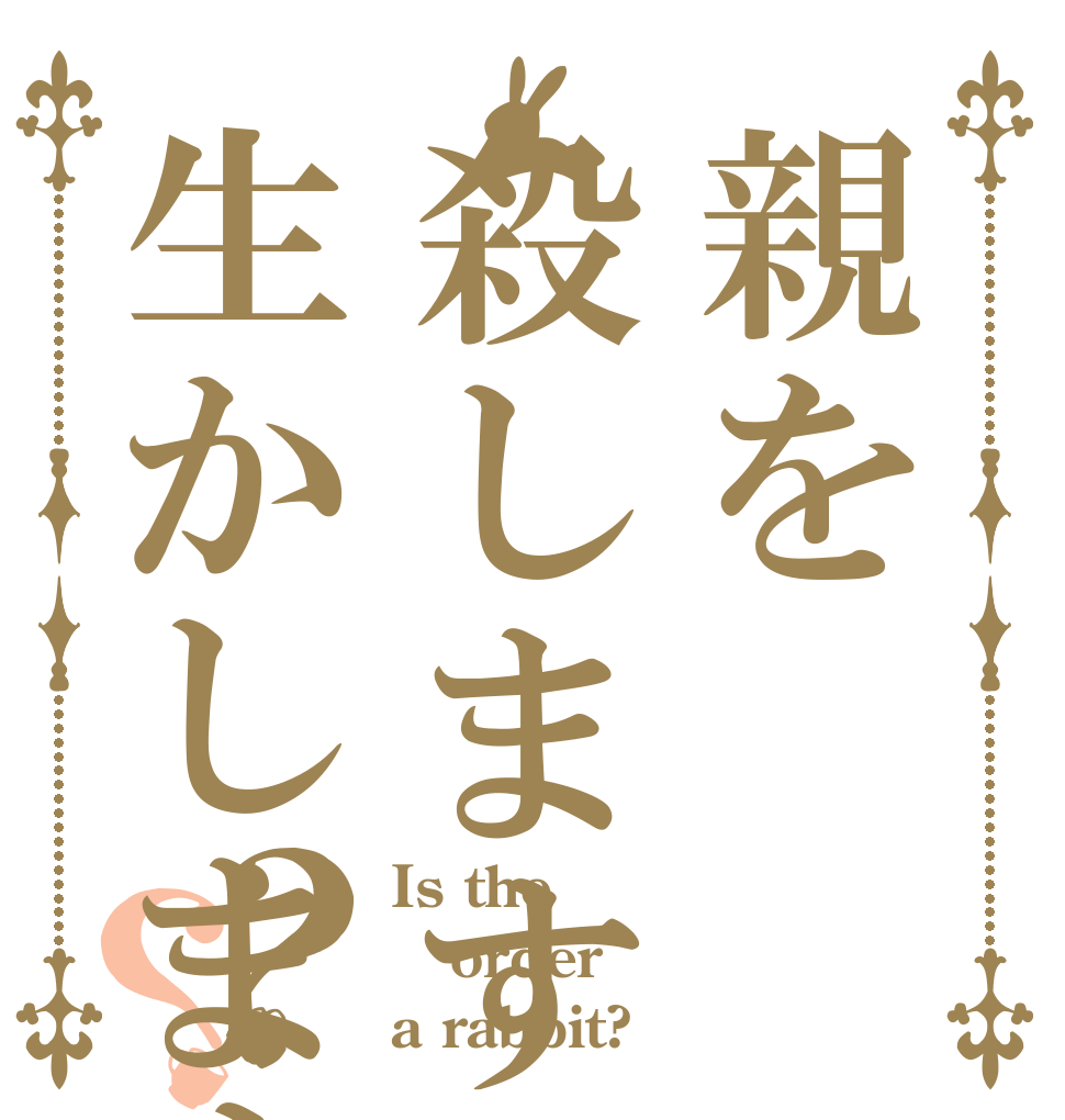 親を殺しますか生かしますか？？ Is the order a rabbit?