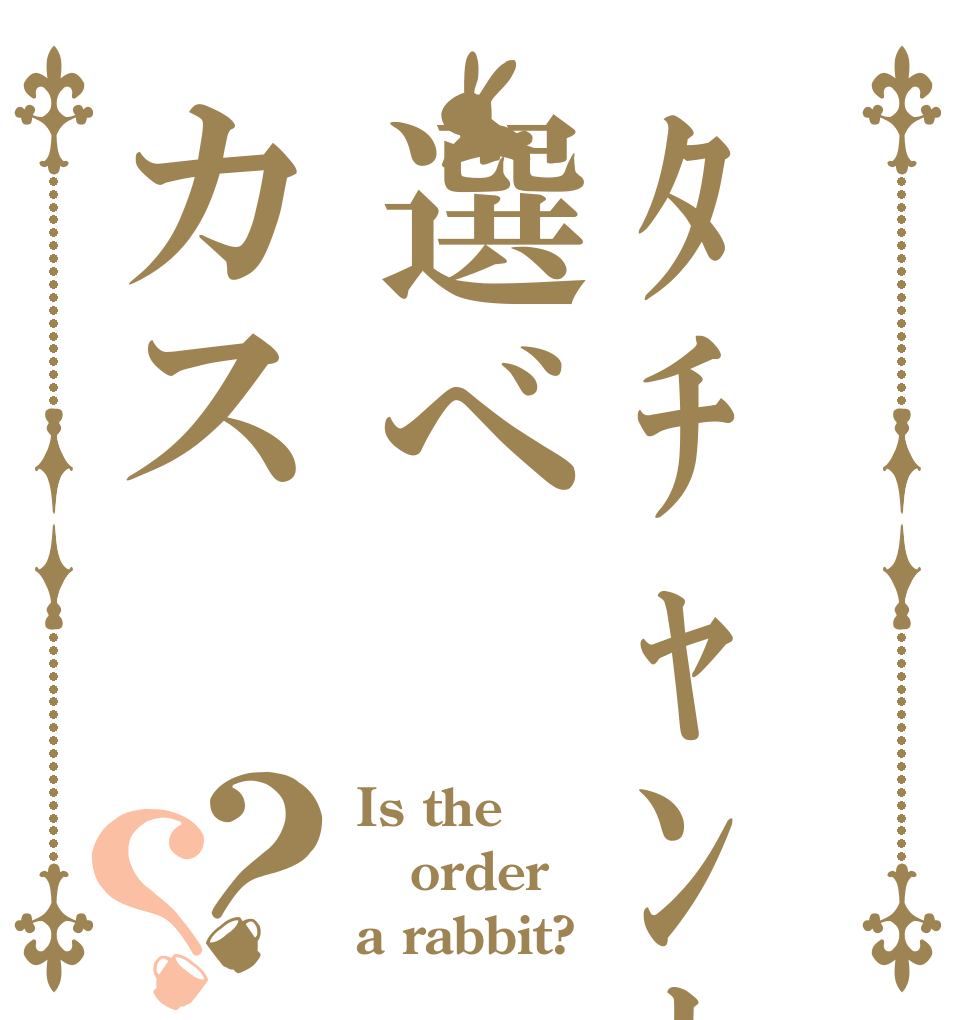 ﾀﾁｬﾝｶｰ選べカス？？ Is the order a rabbit?