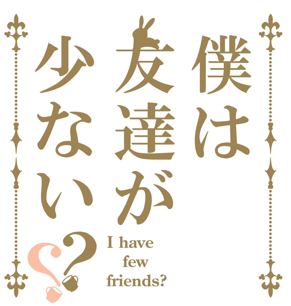 僕は友達が少ない？？ I have few friends?