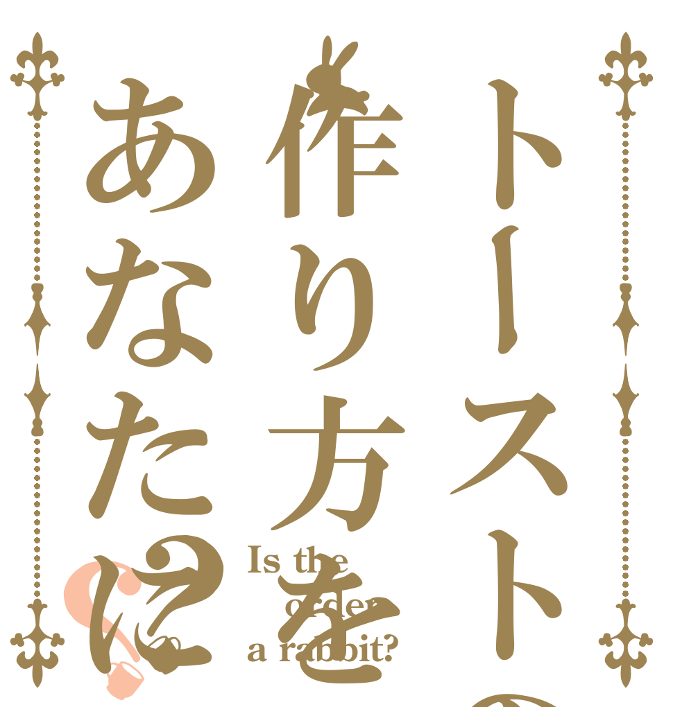 トーストの作り方をあなたに？？ Is the order a rabbit?