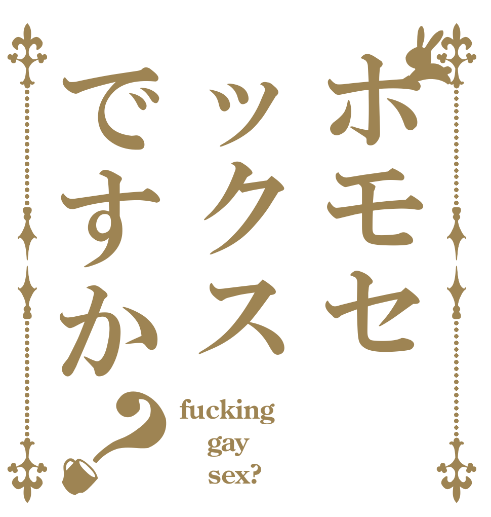 ホモセックスですか？ fucking gay    sex?
